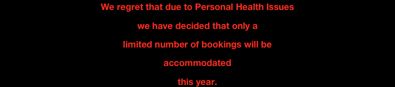 We regret that due to Personal Health Issues
we have decided that only a
limited number of bookings will be 
accommodated
this year.